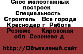 Снос малоэтажных построек  › Специальность ­ Строитель - Все города, Краснодар г. Работа » Резюме   . Кировская обл.,Сезенево д.